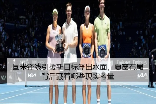 国米锋线引援新目标浮出水面，夏窗布局背后藏着哪些现实考量 | kaiyun